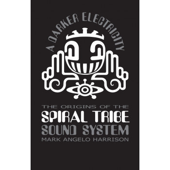 A Darker Electricity - The origins of the Spiral Tribe sound system